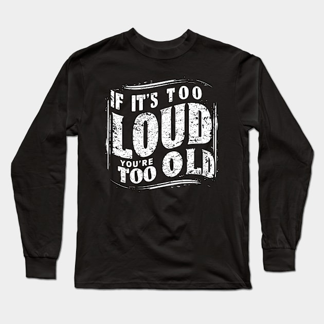 If It's Too Loud You're Too Old Long Sleeve T-Shirt by Emma